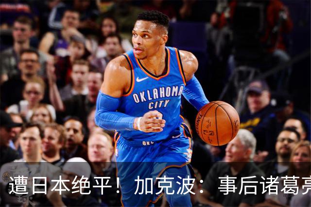 遭日本绝平！加克波：事后诸葛亮很容易，我们并没有因换人输球